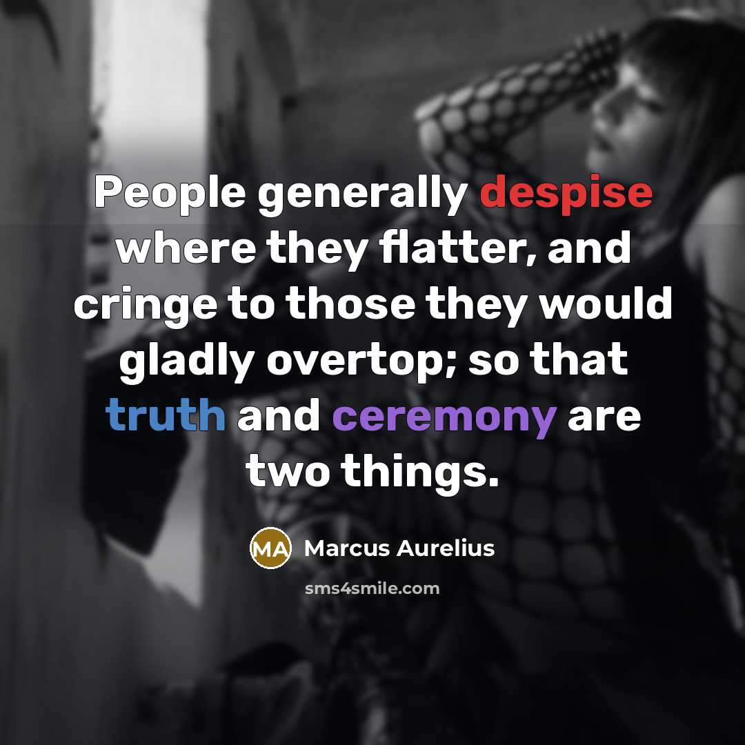 “People generally despise where they flatter, and cringe to those they would gladly overtop; so that truth and ceremony are two things.” quote by Marcus Aurelius