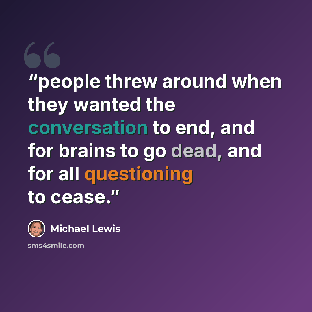 “people threw around when they wanted the conversation to end, and for brains to go dead, and for all questioning to cease.” quote by Michael Lewis