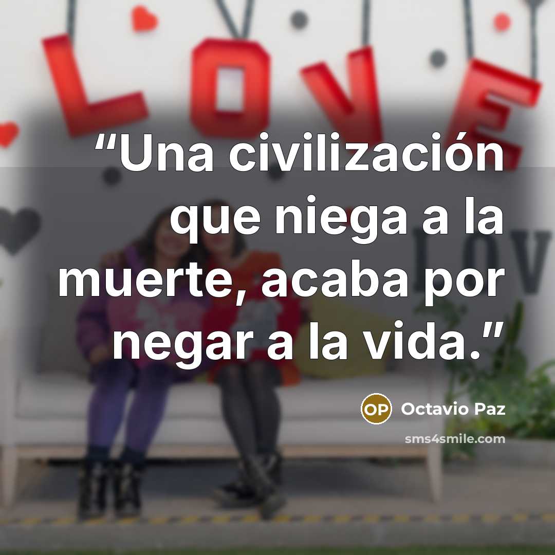“Una civilización que niega a la muerte, acaba por negar a la vida.” quote by Octavio Paz