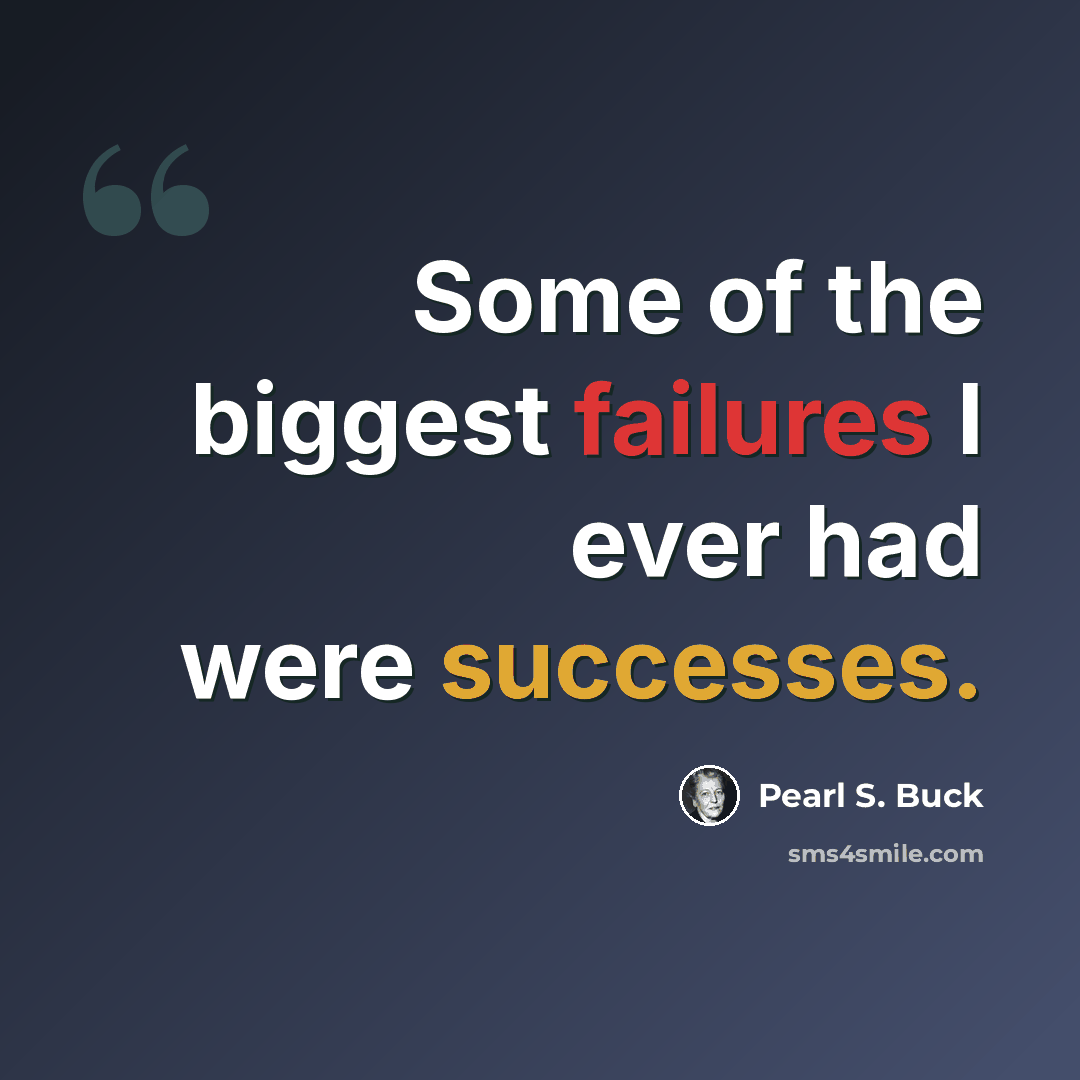 “Some of the biggest failures I ever had were successes.” quote by Pearl S. Buck