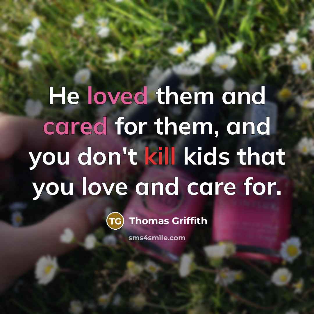 “He loved them and cared for them, and you don't kill kids that you love and care for.” quote by Thomas Griffith