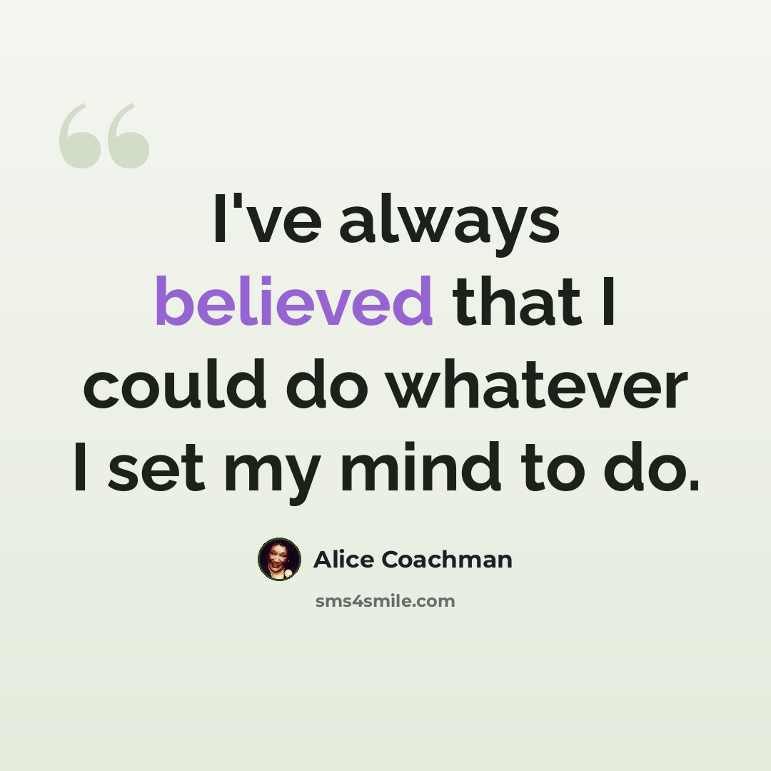 “I've always believed that I could do whatever I set my mind to do.” quote by Alice Coachman