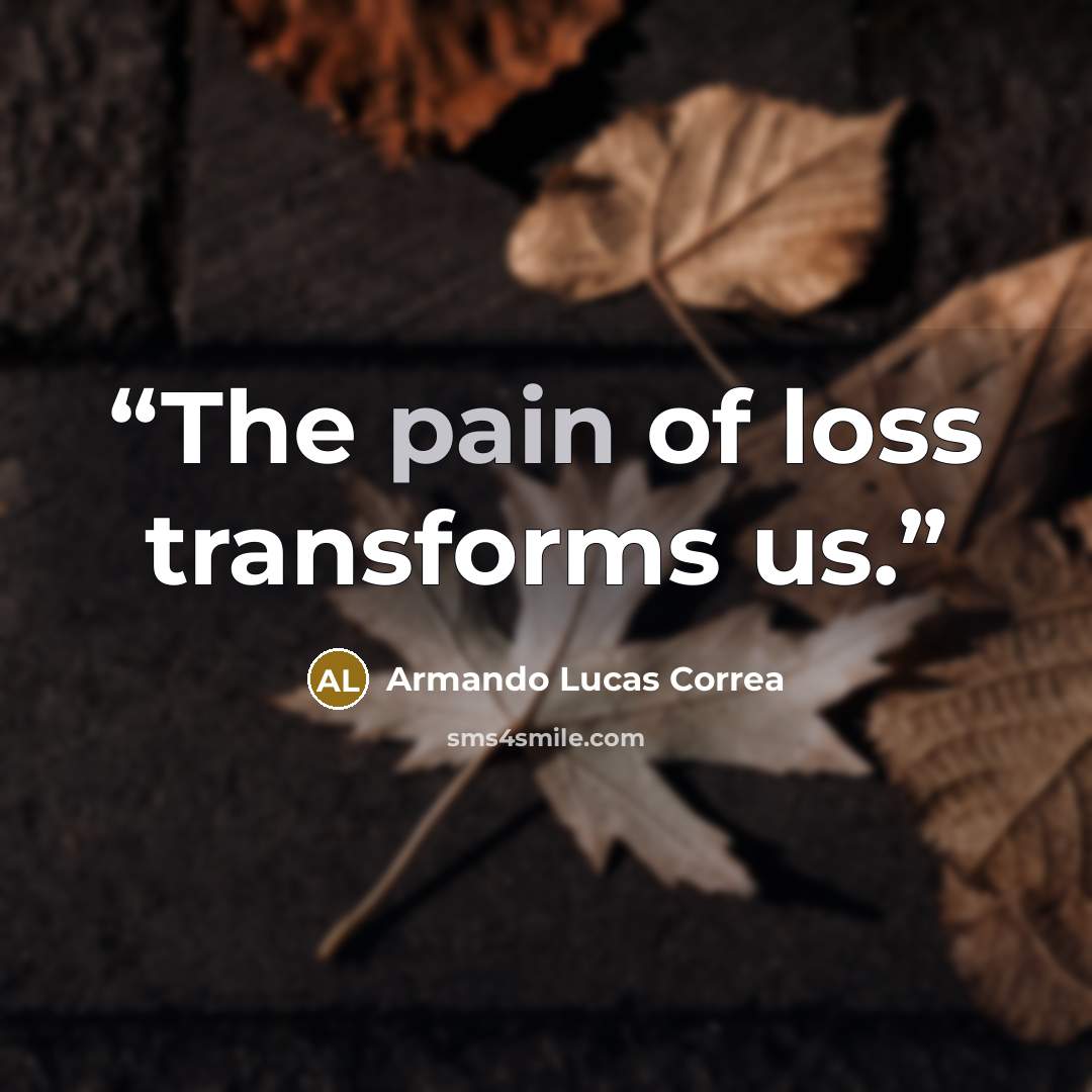 “The pain of loss transforms us.” quote by Armando Lucas Correa