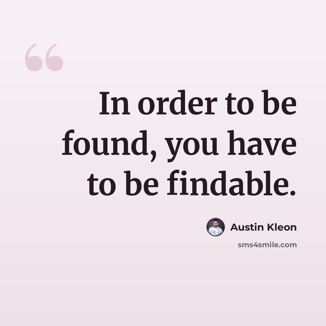 “In order to be found, you have to be findable.” quote by Austin Kleon