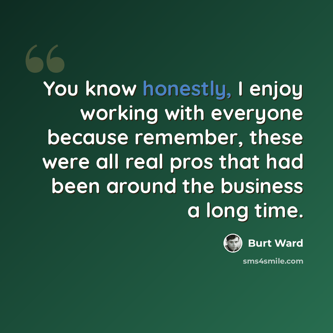 “You know honestly, I enjoy working with everyone because remember, these were all real pros that had been around the business a long time.” quote by Burt Ward