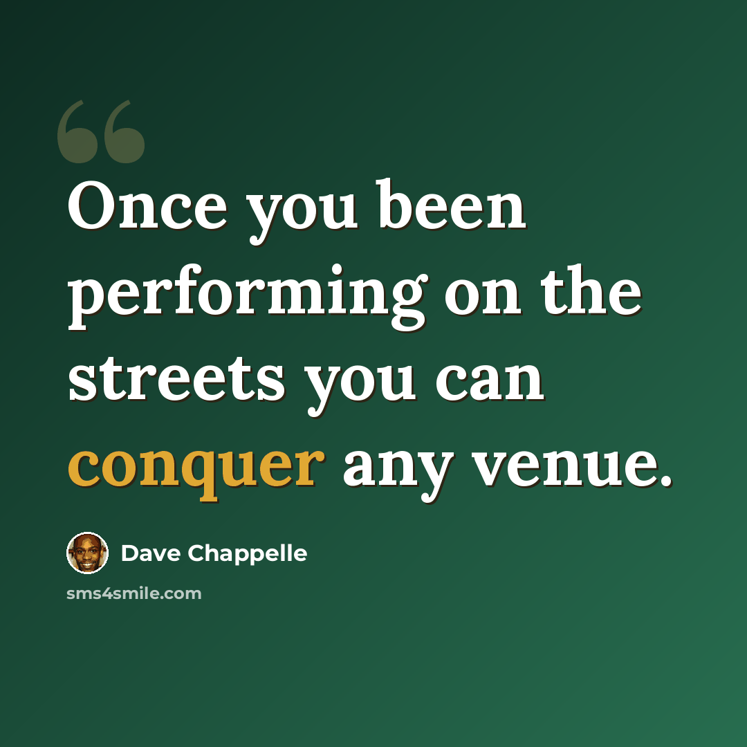 “Once you been performing on the streets you can conquer any venue.” quote by Dave Chappelle