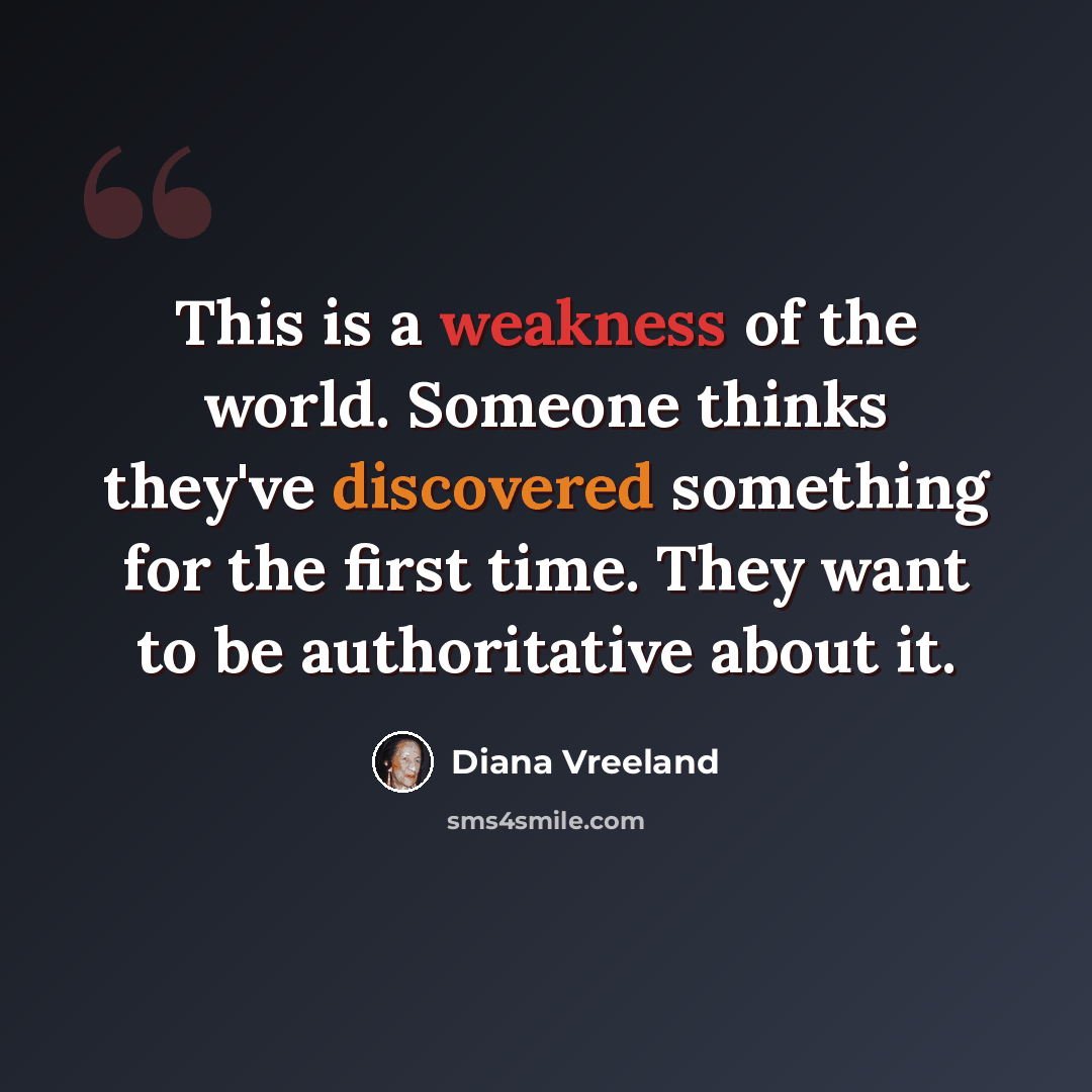 “This is a weakness of the world. Someone thinks they've discovered something for the first time. They want to be authoritative about it.” quote by Diana Vreeland