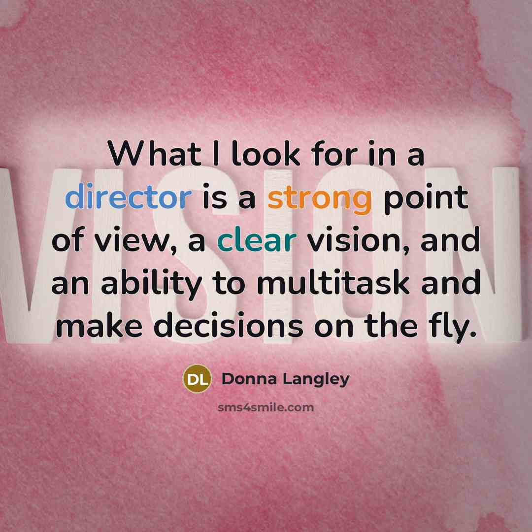 “What I look for in a director is a strong point of view, a clear vision, and an ability to multitask and make decisions on the fly.” quote by Donna Langley
