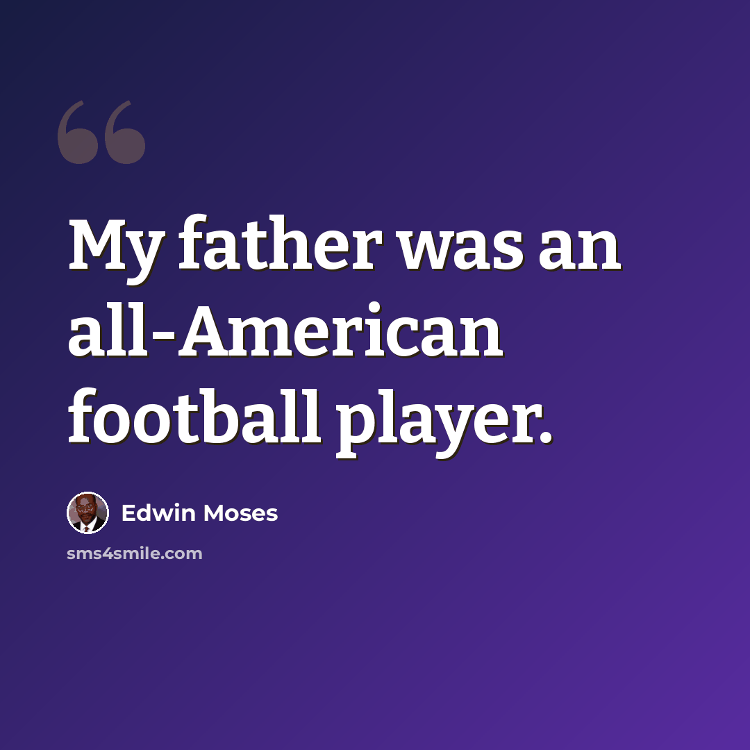 “My father was an all-American football player.” quote by Edwin Moses