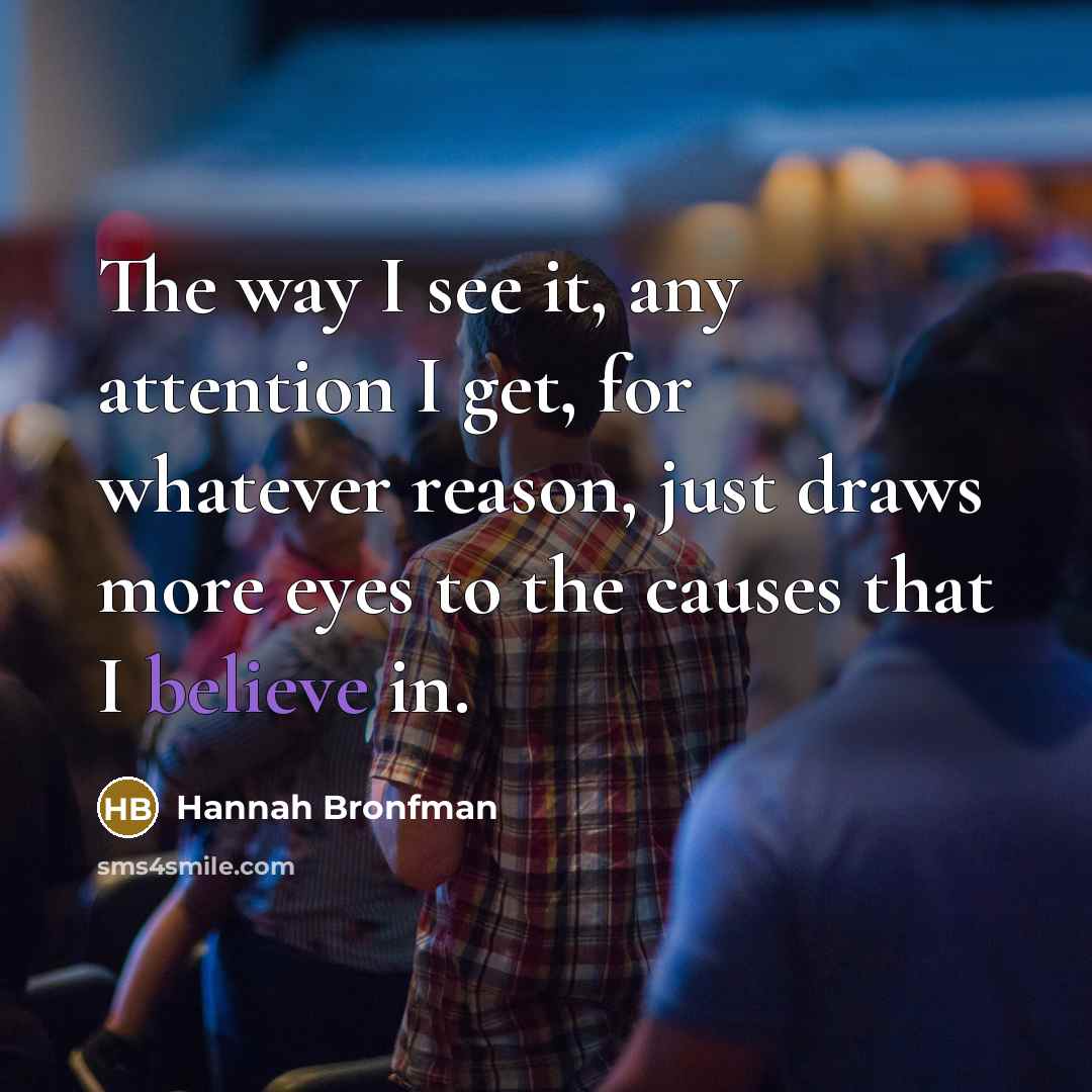 “The way I see it, any attention I get, for whatever reason, just draws more eyes to the causes that I believe in.” quote by Hannah Bronfman