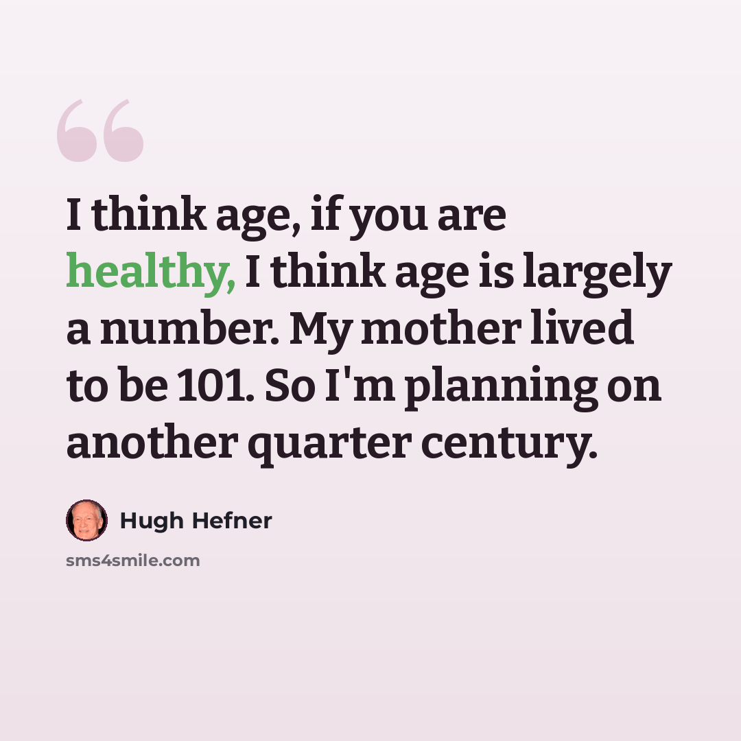 “I think age, if you are healthy, I think age is largely a number. My mother lived to be 101. So I'm planning on another quarter century.” quote by Hugh Hefner