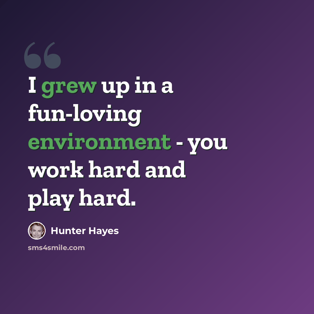 “I grew up in a fun-loving environment - you work hard and play hard.” quote by Hunter Hayes