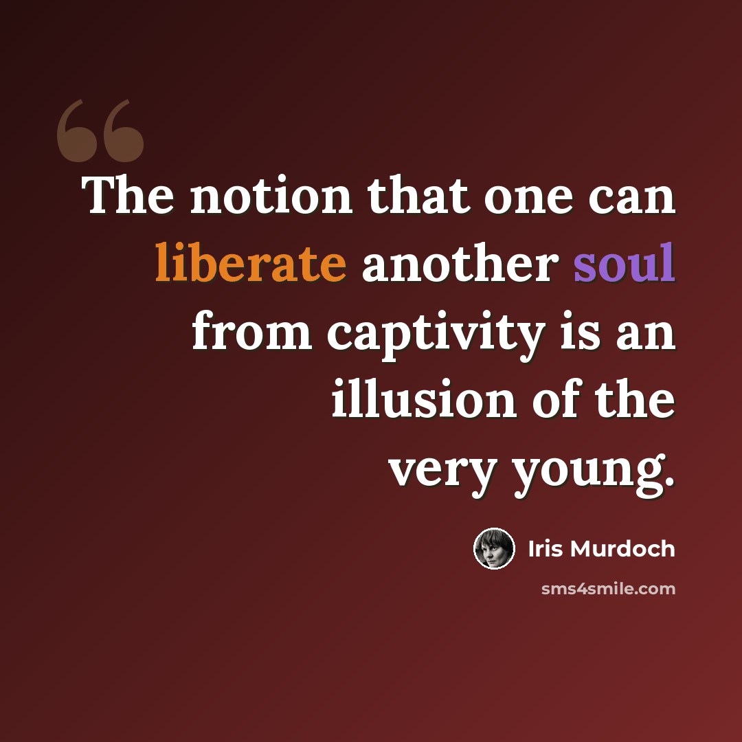 “The notion that one can liberate another soul from captivity is an illusion of the very young.” quote by Iris Murdoch