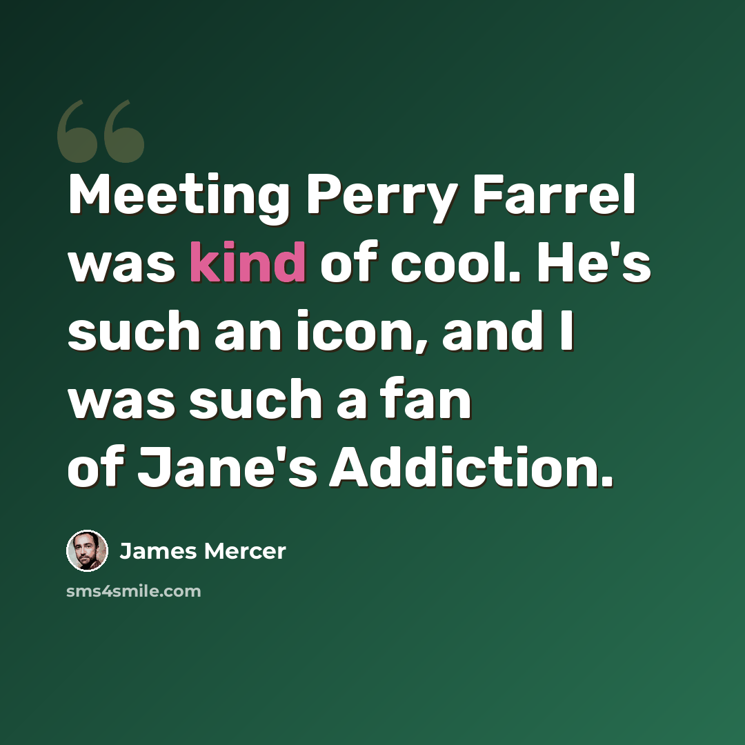 “Meeting Perry Farrel was kind of cool. He's such an icon, and I was such a fan of Jane's Addiction.” quote by James Mercer