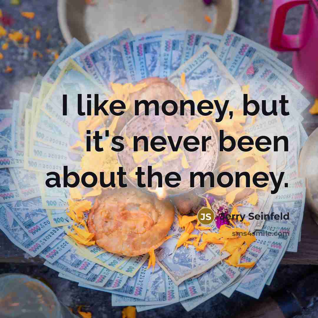 “I like money, but it's never been about the money.” quote by Jerry Seinfeld