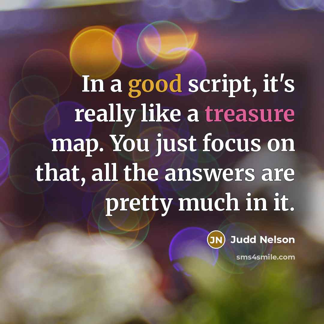 “In a good script, it's really like a treasure map. You just focus on that, all the answers are pretty much in it.” quote by Judd Nelson