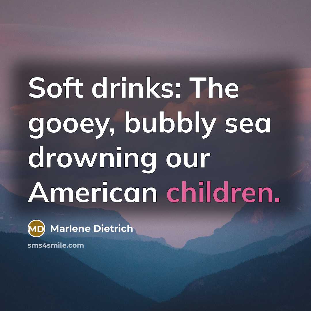 “Soft drinks: The gooey, bubbly sea drowning our American children.” quote by Marlene Dietrich