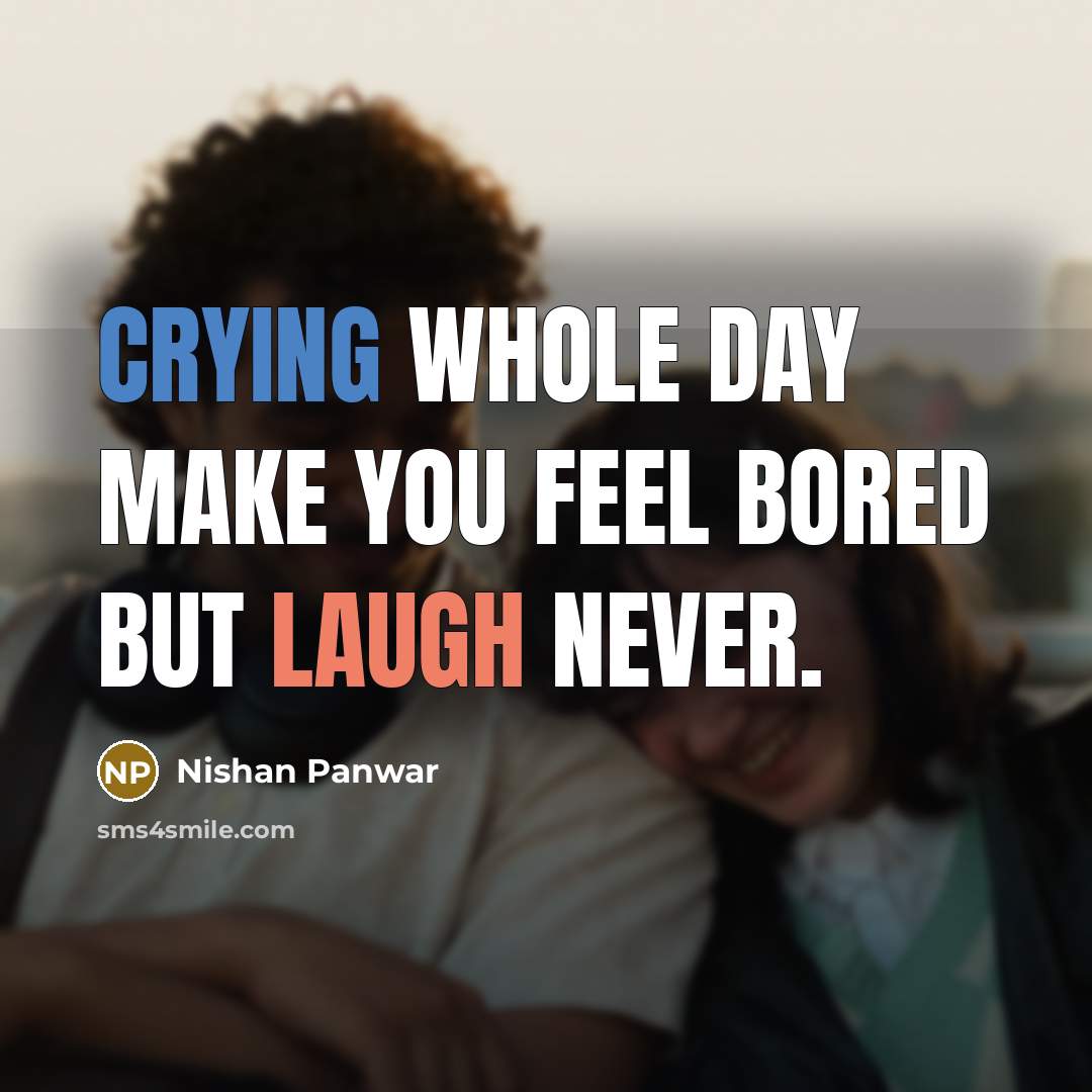 “Crying whole day make you feel bored but Laugh Never.” quote by Nishan Panwar