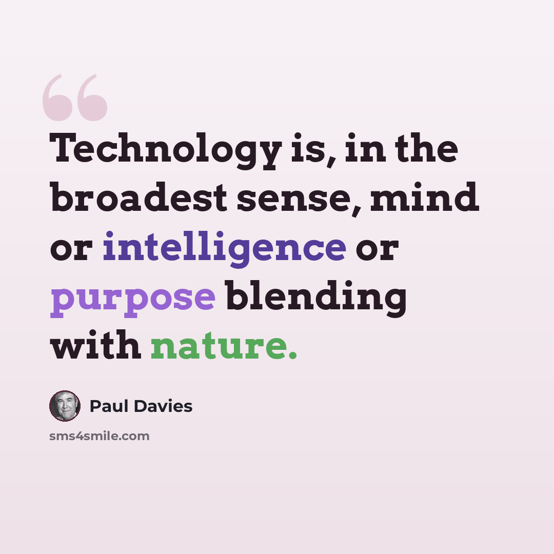 “Technology is, in the broadest sense, mind or intelligence or purpose blending with nature.” quote by Paul Davies