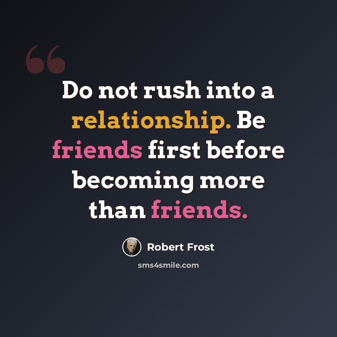“Do not rush into a relationship. Be friends first before becoming more than friends.” quote by Robert Frost