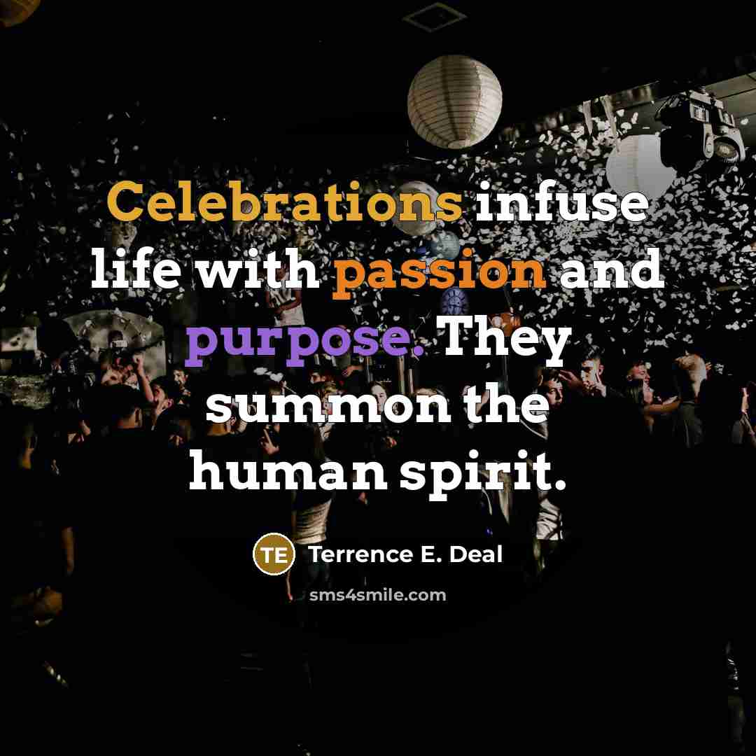 “Celebrations infuse life with passion and purpose. They summon the human spirit.” quote by Terrence E. Deal