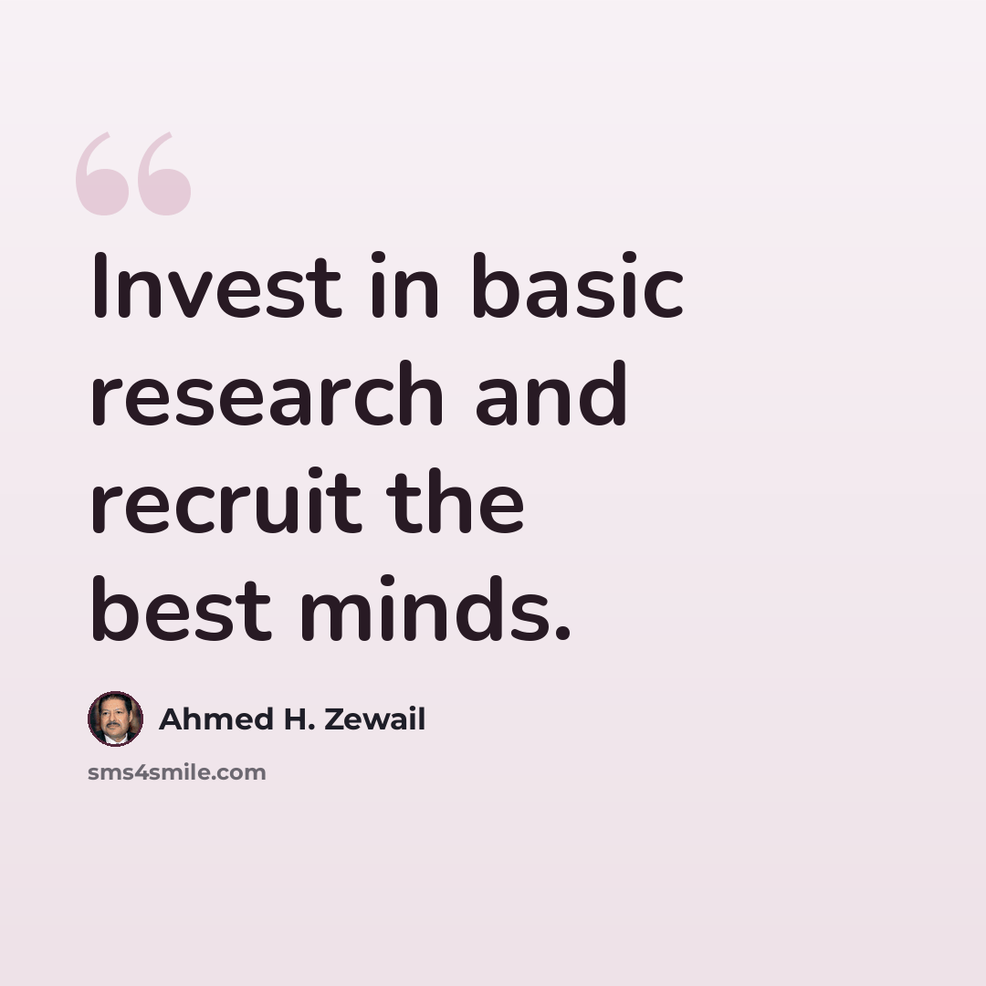 “Invest in basic research and recruit the best minds.” quote by Ahmed H. Zewail