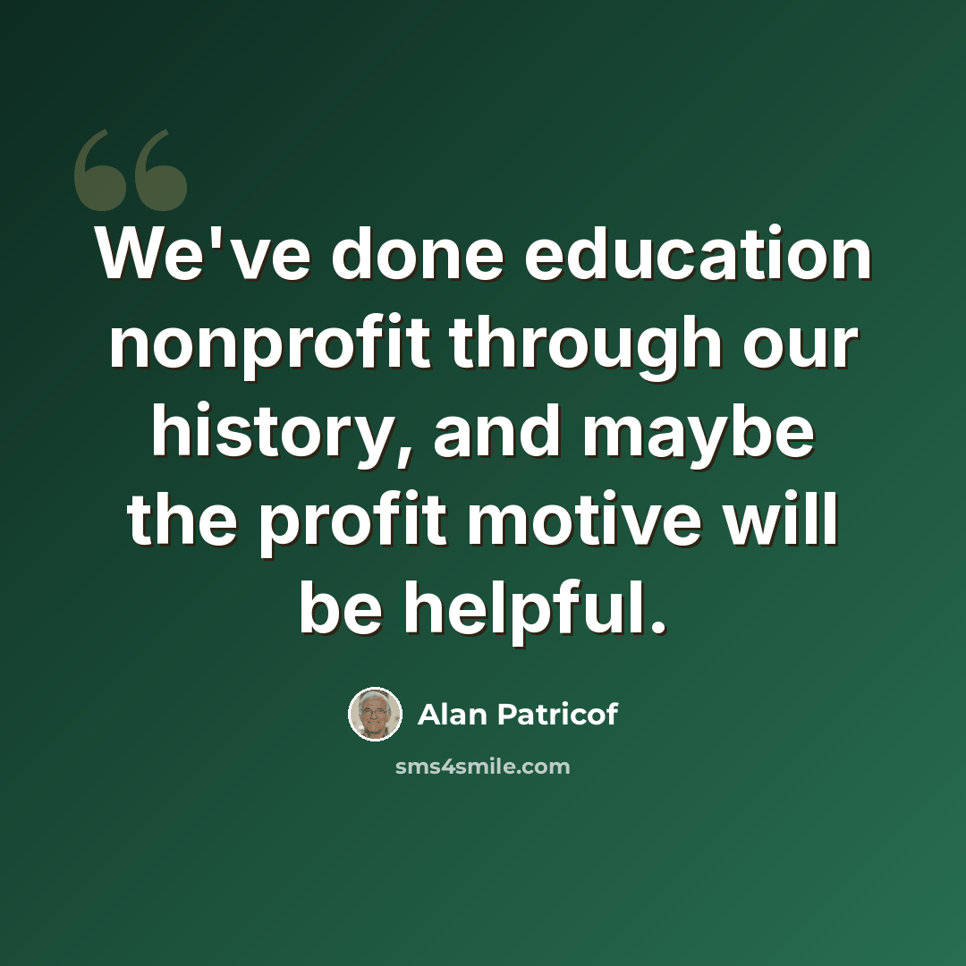 “We've done education nonprofit through our history, and maybe the profit motive will be helpful.” quote by Alan Patricof
