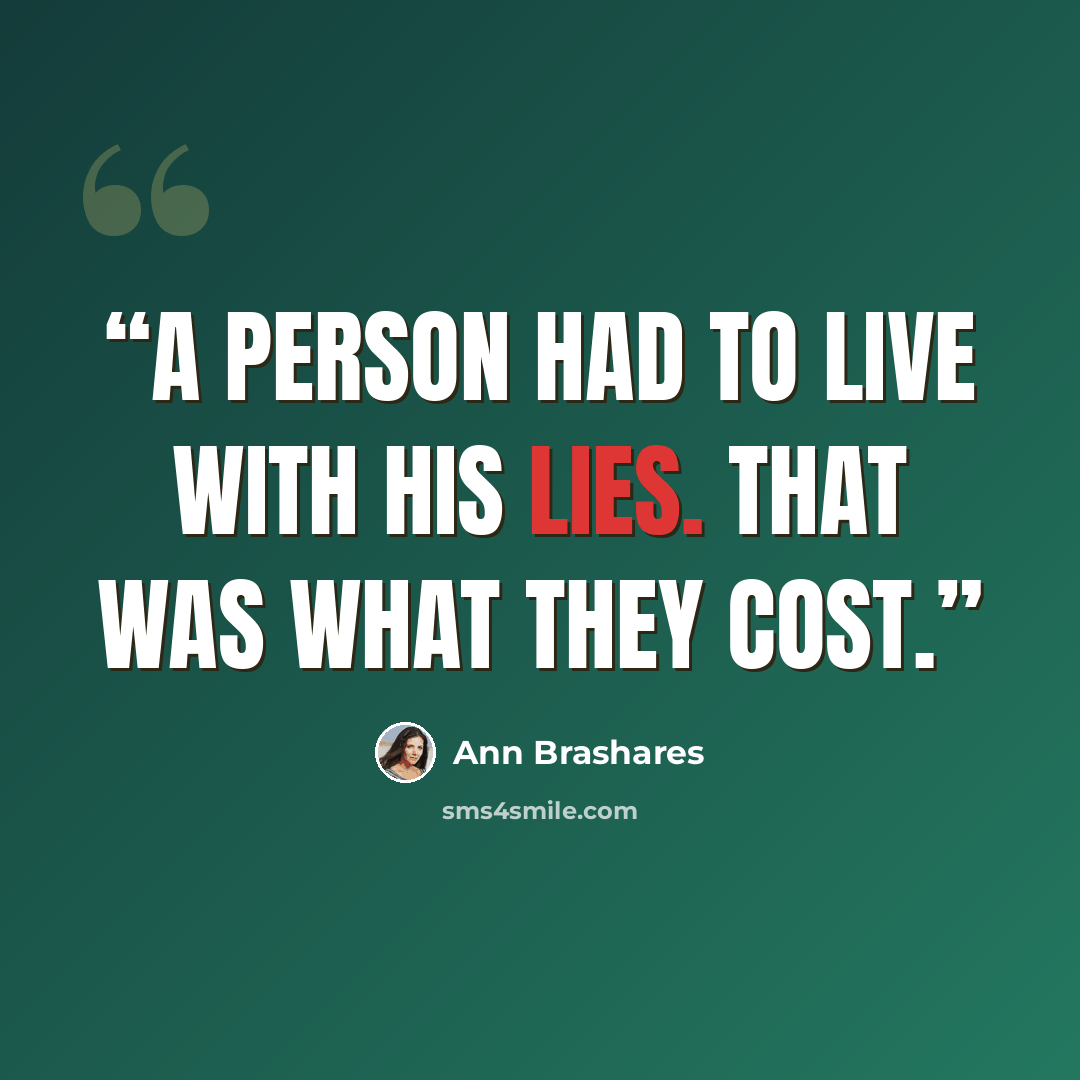 “A person had to live with his lies. That was what they cost.” quote by Ann Brashares