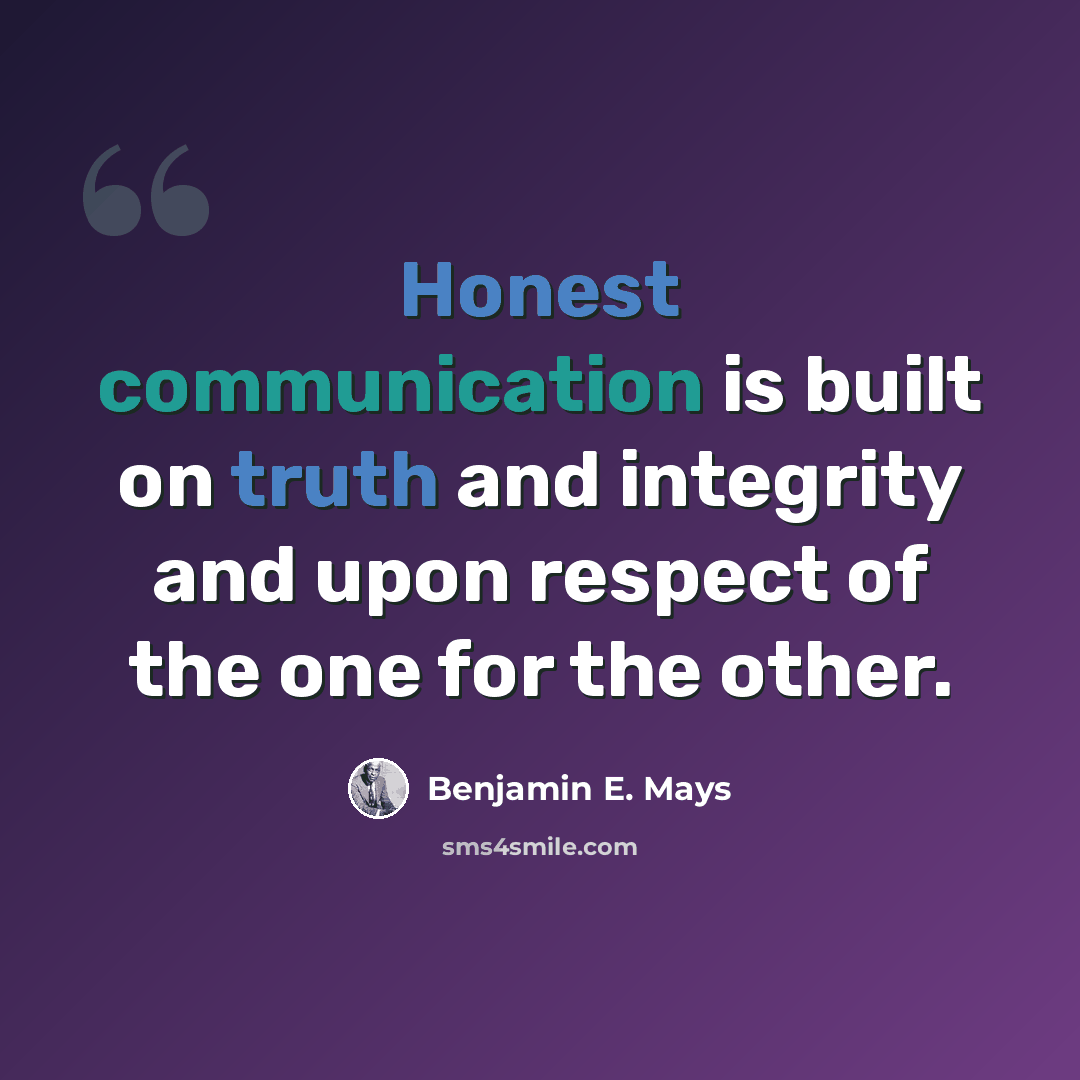 “Honest communication is built on truth and integrity and upon respect of the one for the other.” quote by Benjamin E. Mays