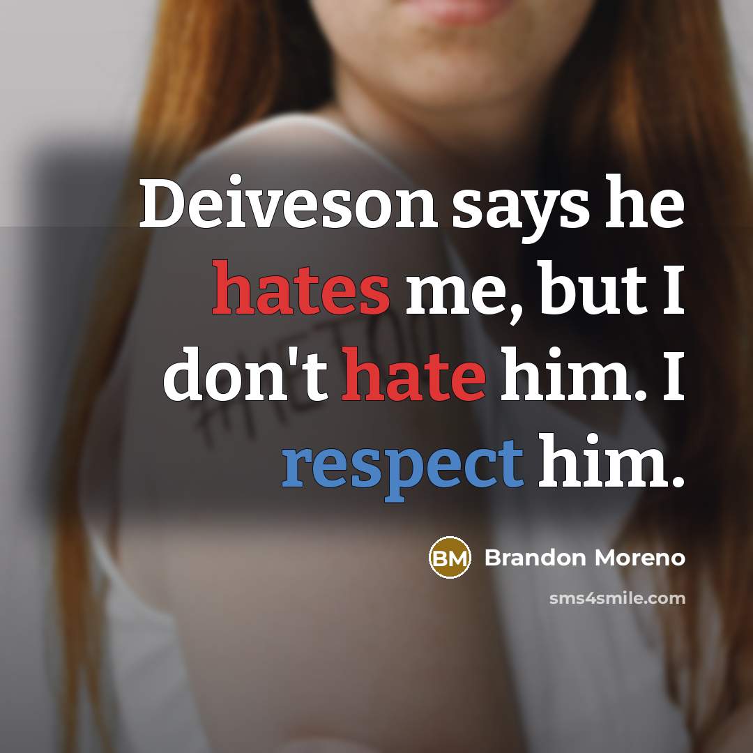 “Deiveson says he hates me, but I don't hate him. I respect him.” quote by Brandon Moreno