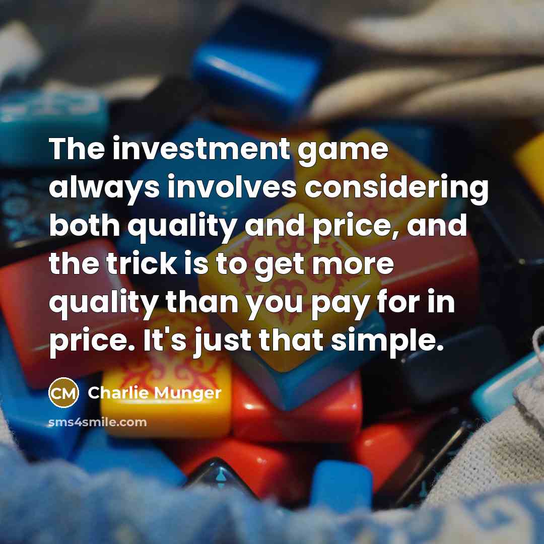 “The investment game always involves considering both quality and price, and the trick is to get more quality than you pay for in price. It's just that simple.” quote by Charlie Munger