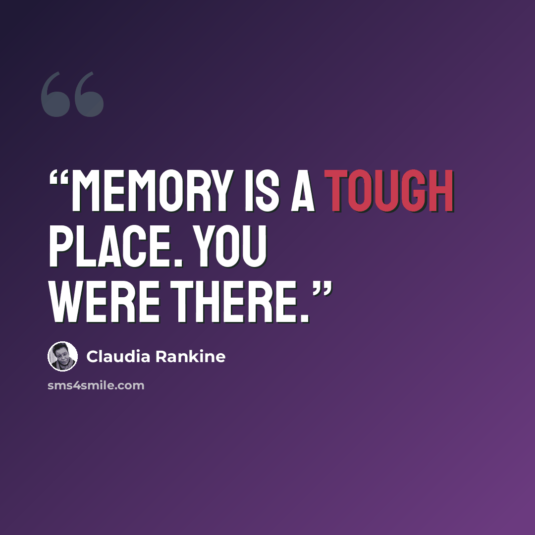“Memory is a tough place. You were there.” quote by Claudia Rankine