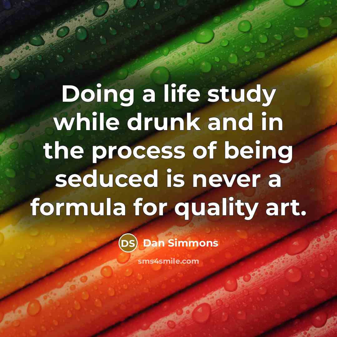 “Doing a life study while drunk and in the process of being seduced is never a formula for quality art.” quote by Dan Simmons