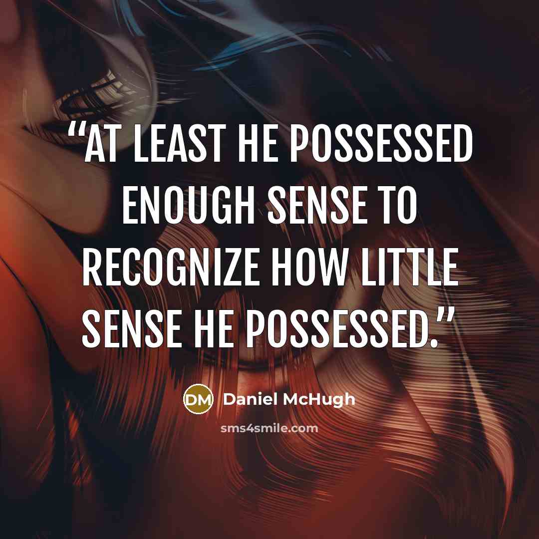“At least he possessed enough sense to recognize how little sense he possessed.” quote by Daniel McHugh