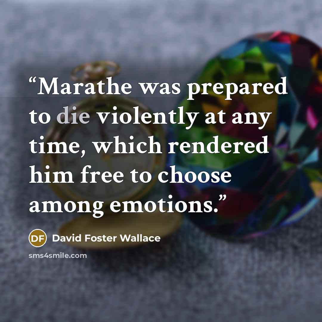 “Marathe was prepared to die violently at any time, which rendered him free to choose among emotions.” quote by David Foster Wallace