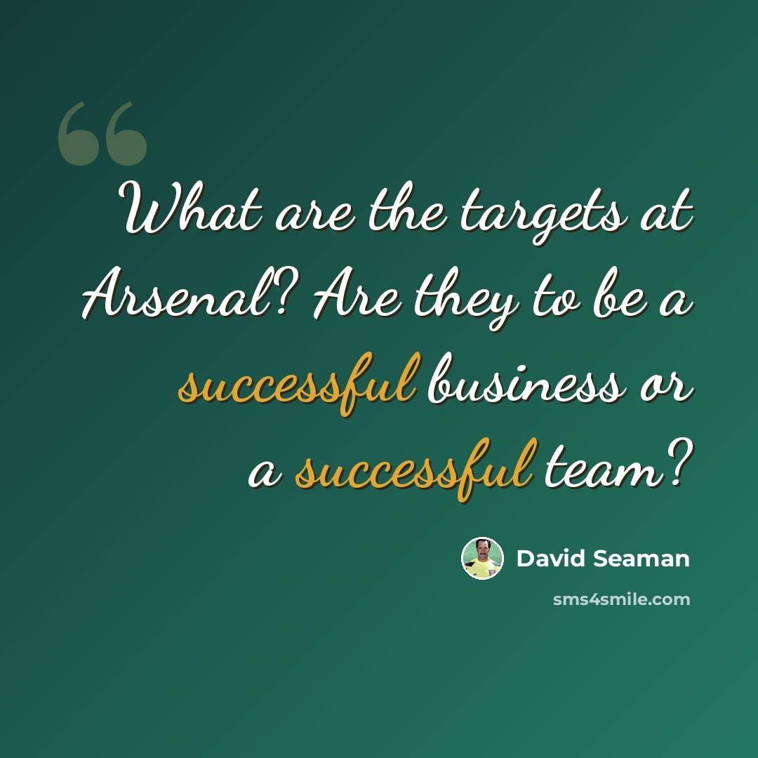 “What are the targets at Arsenal? Are they to be a successful business or a successful team?” quote by David Seaman
