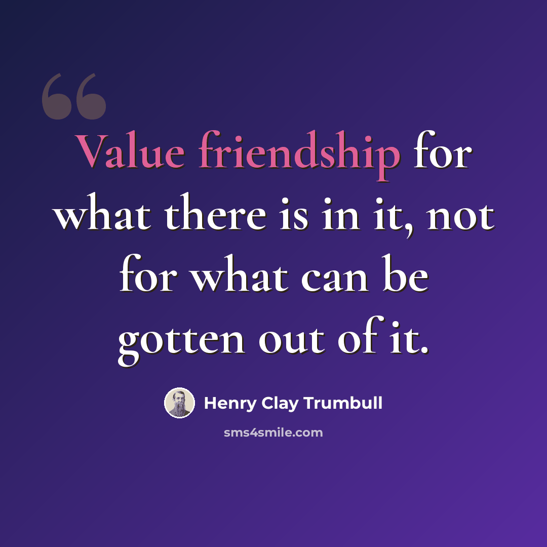 “Value friendship for what there is in it, not for what can be gotten out of it.” quote by Henry Clay Trumbull