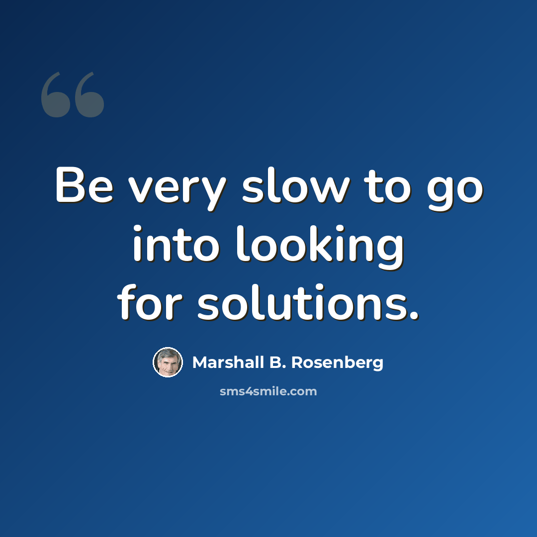 “Be very slow to go into looking for solutions.” quote by Marshall B. Rosenberg