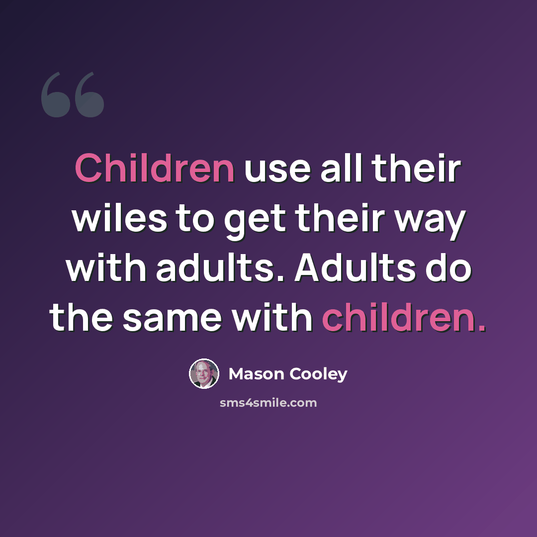 “Children use all their wiles to get their way with adults. Adults do the same with children.” quote by Mason Cooley