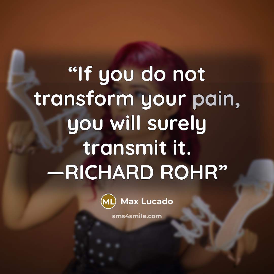 “If you do not transform your pain, you will surely transmit it. —RICHARD ROHR” quote by Max Lucado