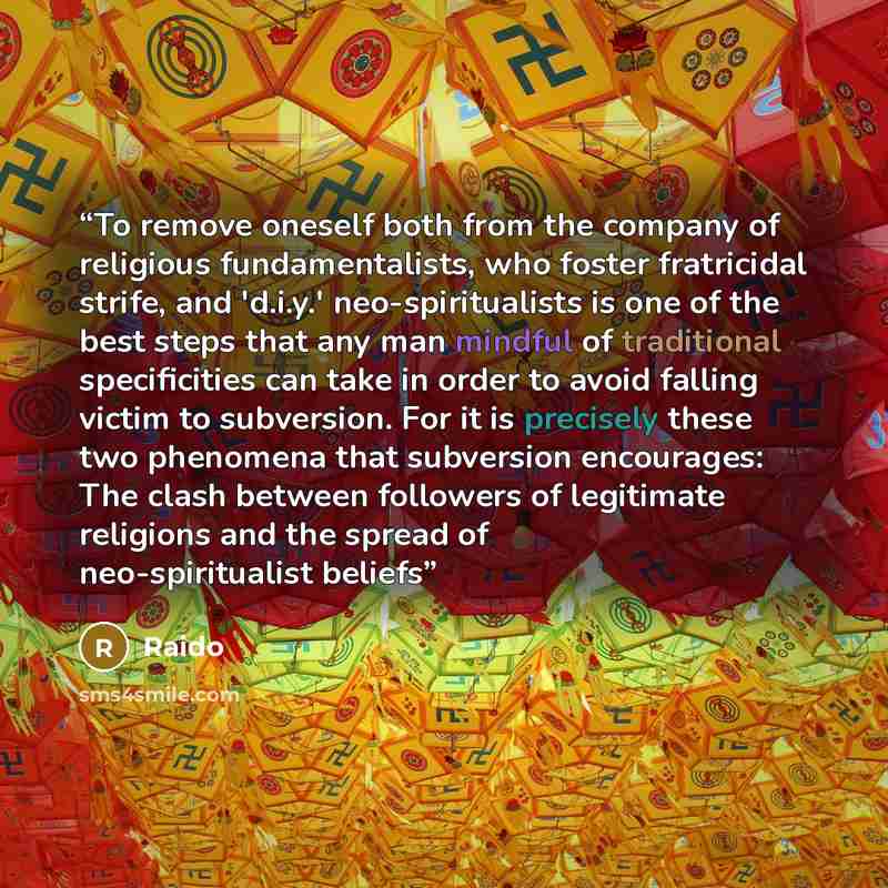 “To remove oneself both from the company of religious fundamentalists, who foster fratricidal strife, and 'd.i.y.' neo-spiritualists is one of the best steps that any man mindful of traditional specificities can take in order to avoid falling victim to subversion. For it is precisely these two…” quote by Raido