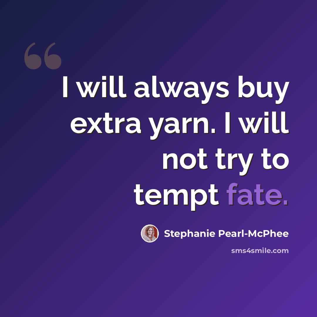 “I will always buy extra yarn. I will not try to tempt fate.” quote by Stephanie Pearl-McPhee