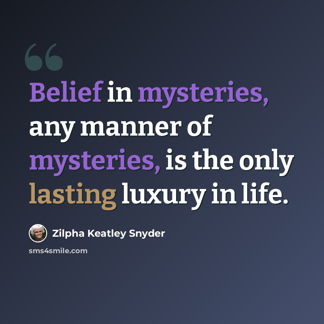 “Belief in mysteries, any manner of mysteries, is the only lasting luxury in life.” quote by Zilpha Keatley Snyder