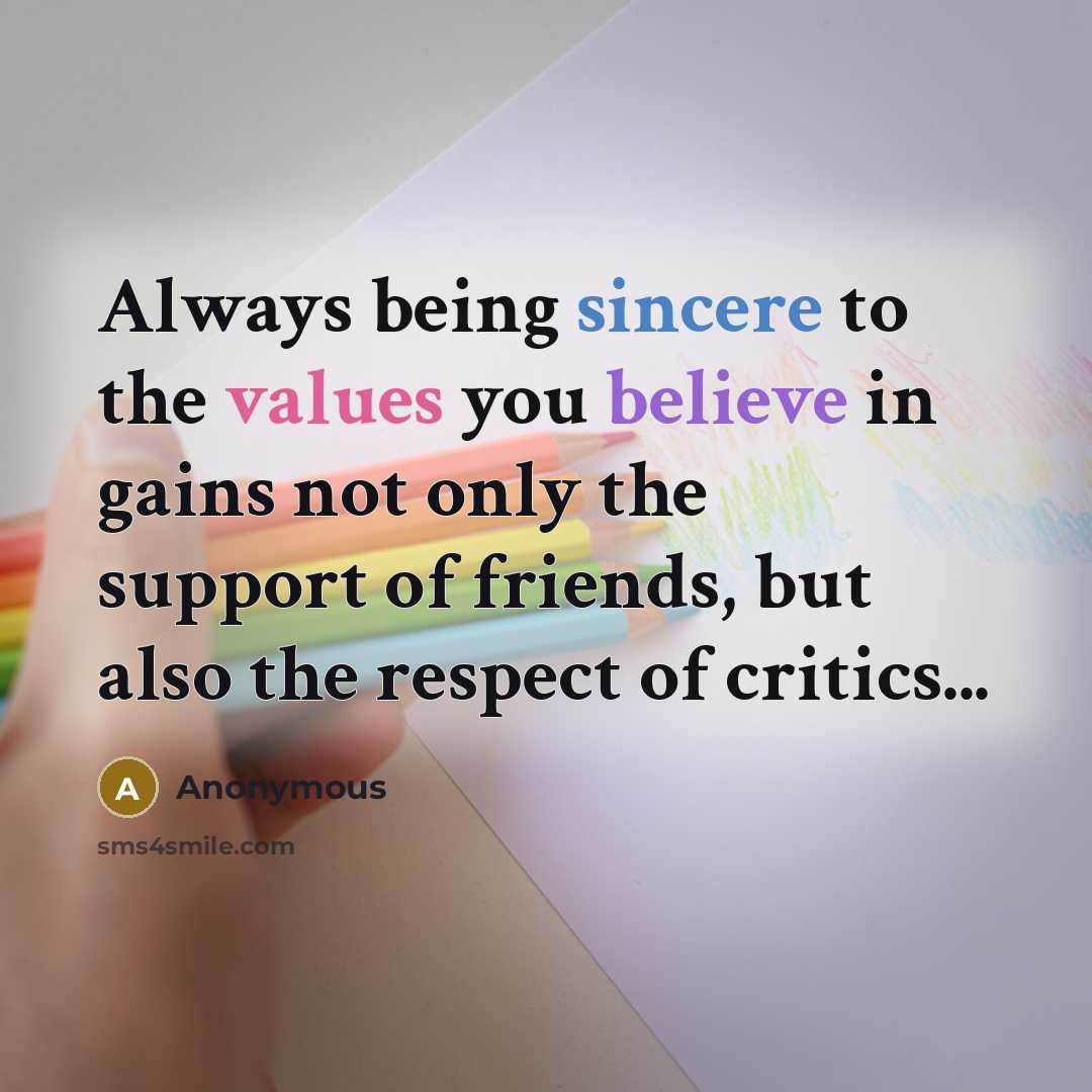 “Always being sincere to the values you believe in gains not only the support of friends, but also the respect of critics...” quote by Anonymous