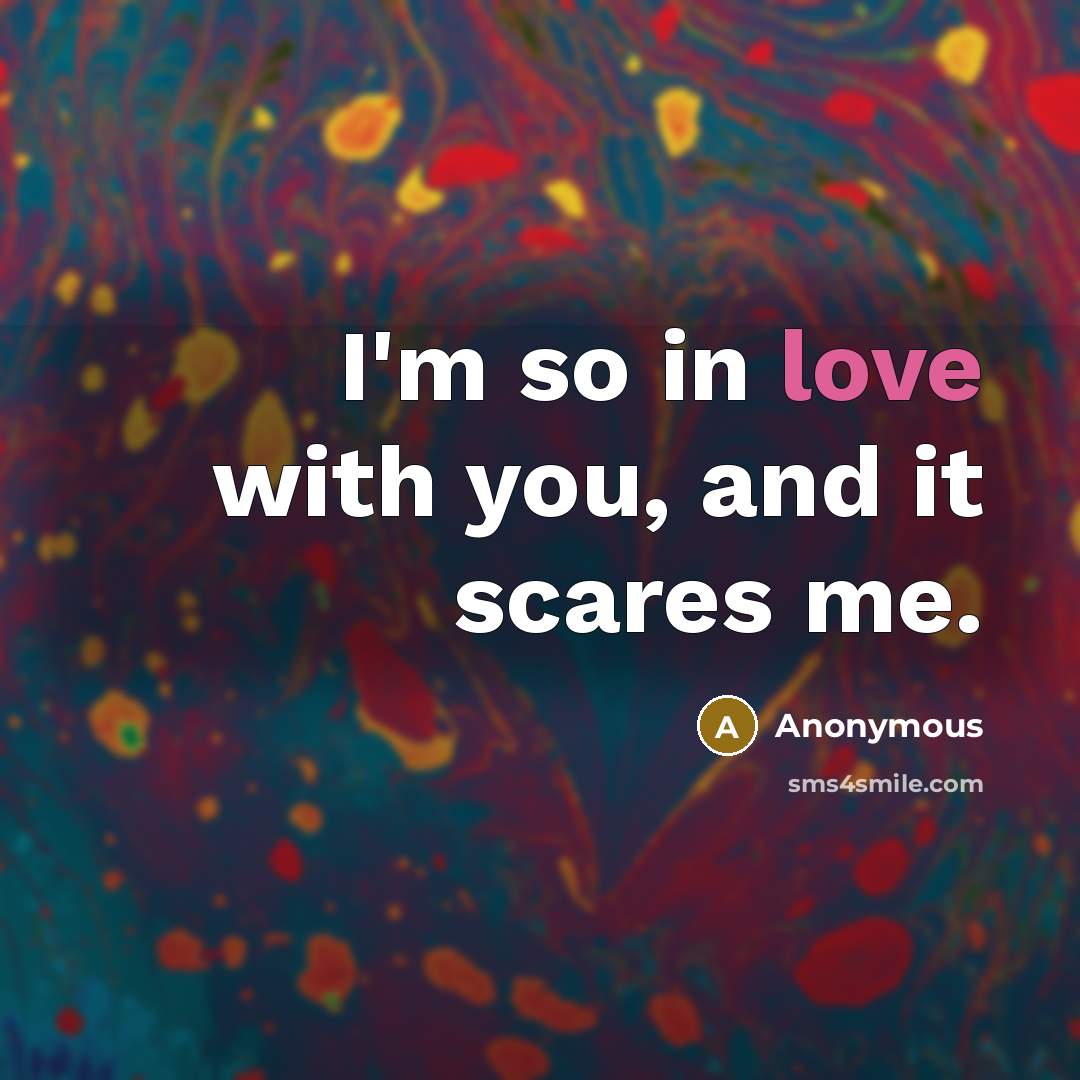 “I'm so in love with you, and it scares me.” quote by Anonymous