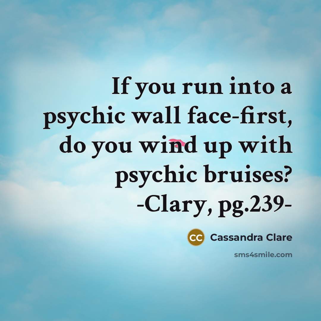 “If you run into a psychic wall face-first, do you wind up with psychic bruises? -Clary, pg.239-” quote by Cassandra Clare