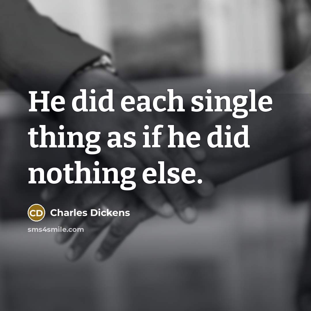 “He did each single thing as if he did nothing else.” quote by Charles Dickens