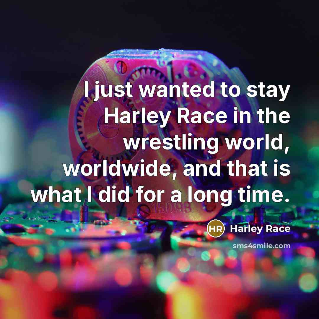 “I just wanted to stay Harley Race in the wrestling world, worldwide, and that is what I did for a long time.” quote by Harley Race
