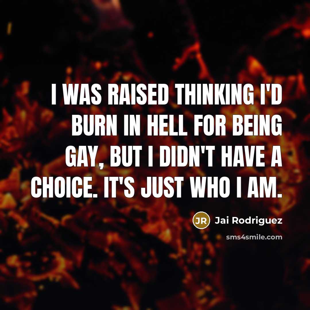 “I was raised thinking I'd burn in hell for being gay, but I didn't have a choice. It's just who I am.” quote by Jai Rodriguez