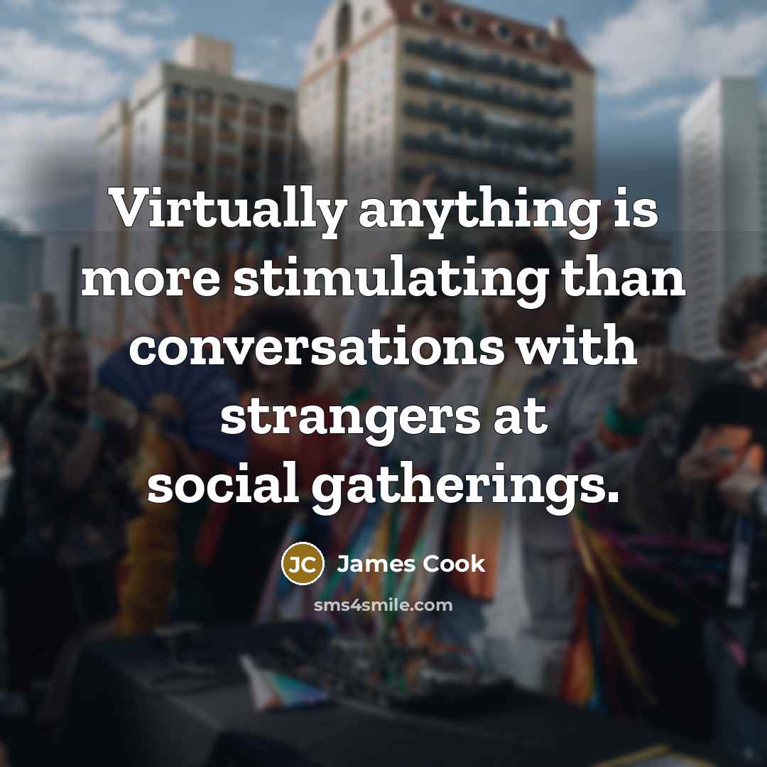 “Virtually anything is more stimulating than conversations with strangers at social gatherings.” quote by James Cook